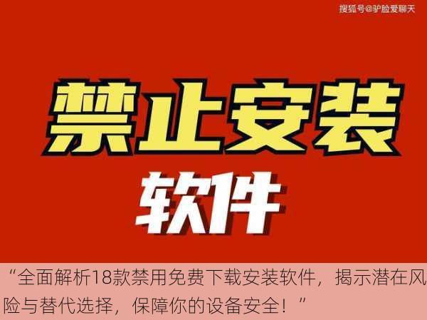“全面解析18款禁用免费下载安装软件，揭示潜在风险与替代选择，保障你的设备安全！”