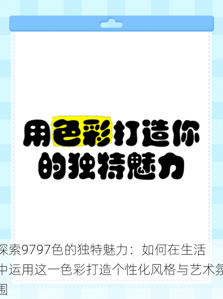 探索9797色的独特魅力:如何在生活中运用这一色彩打造个性化风格与艺术氛围