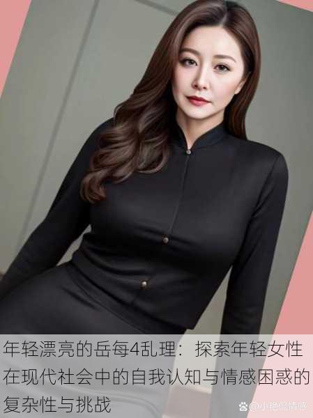 年轻漂亮的岳每4乱理:探索年轻女性在现代社会中的自我认知与情感困惑的复杂性与挑战