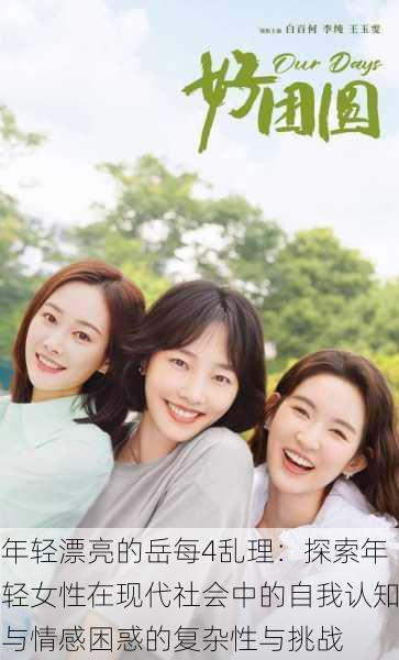 年轻漂亮的岳每4乱理:探索年轻女性在现代社会中的自我认知与情感困惑的复杂性与挑战