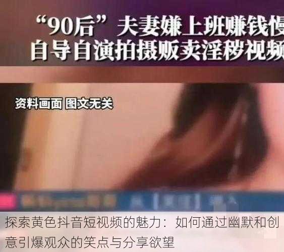 探索黄色抖音短视频的魅力:如何通过幽默和创意引爆观众的笑点与分享欲望