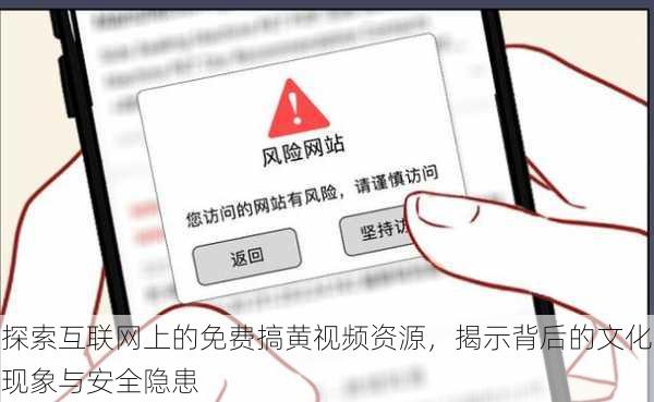 探索互联网上的免费搞黄视频资源,揭示背后的文化现象与安全隐患