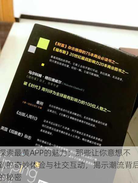 探索最黄APP的魅力:那些让你意想不到的奇妙体验与社交互动,揭示潮流背后的秘密