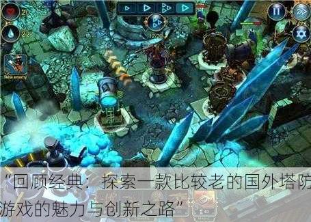 “回顾经典:探索一款比较老的国外塔防游戏的魅力与创新之路”
