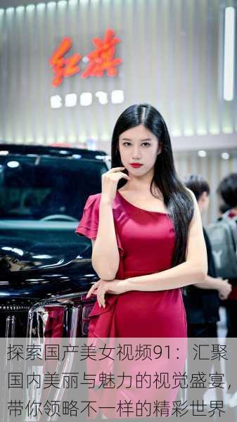 探索国产美女视频91:汇聚国内美丽与魅力的视觉盛宴,带你领略不一样的精彩世界