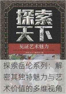 探索岳伦系列:解密其独特魅力与艺术价值的多维视角