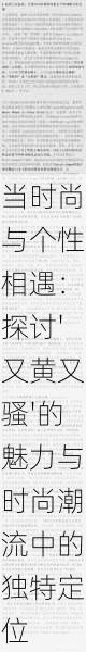 当时尚与个性相遇：探讨'又黄又骚'的魅力与时尚潮流中的独特定位