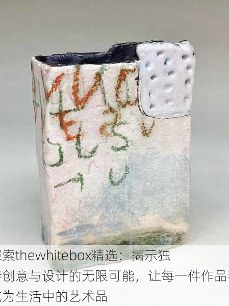 探索thewhitebox精选：揭示独特创意与设计的无限可能，让每一件作品都成为生活中的艺术品