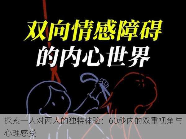 探索一人对两人的独特体验:60秒内的双重视角与心理感受