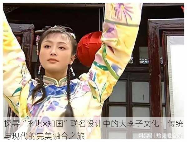 探寻“永琪×知画”联名设计中的大李子文化:传统与现代的完美融合之旅