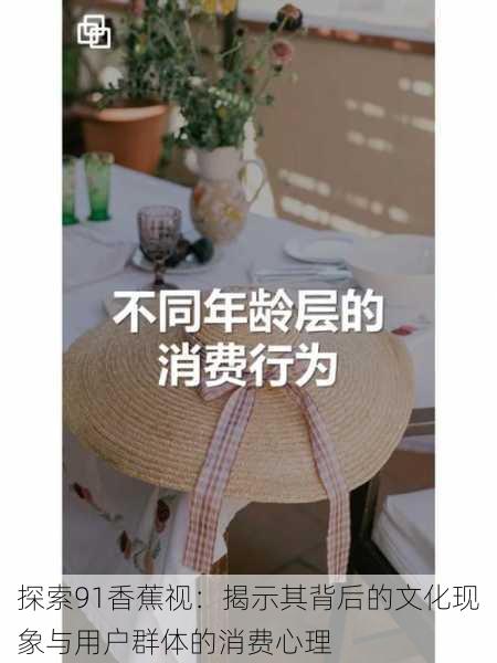 探索91香蕉视:揭示其背后的文化现象与用户群体的消费心理
