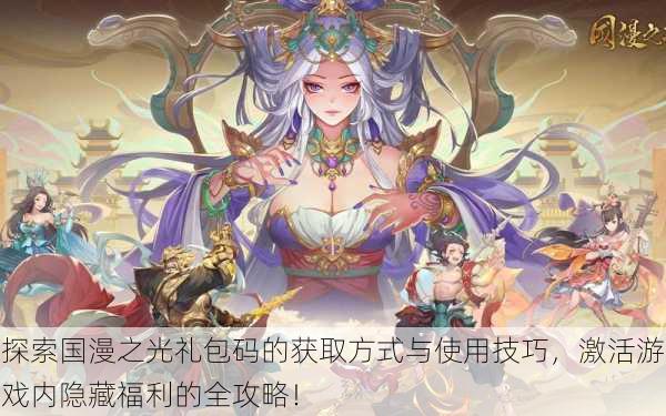 探索国漫之光礼包码的获取方式与使用技巧,激活游戏内隐藏福利的全攻略!