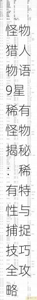 怪物猎人物语9星稀有怪物揭秘:稀有特性与捕捉技巧全攻略