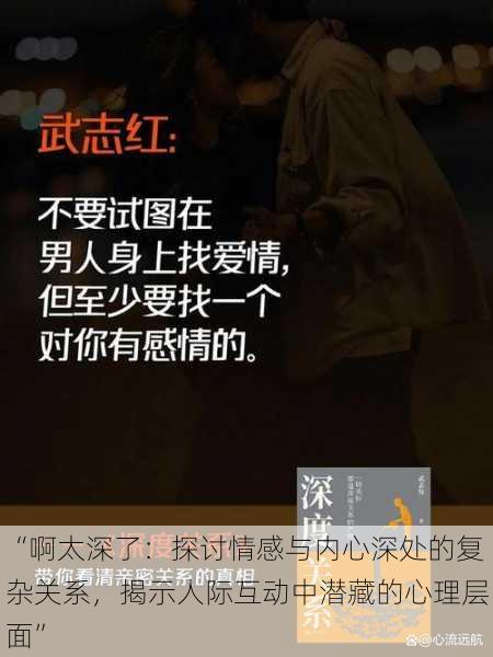 “啊太深了:探讨情感与内心深处的复杂关系,揭示人际互动中潜藏的心理层面”