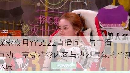 探索夜月YY5522直播间:与主播互动,享受精彩内容与热烈气氛的全新体验
