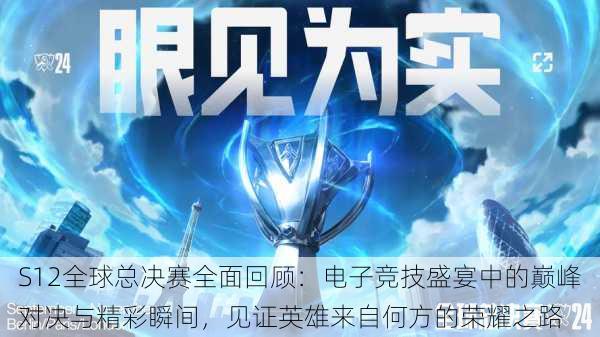 S12全球总决赛全面回顾:电子竞技盛宴中的巅峰对决与精彩瞬间,见证英雄来自何方的荣耀之路