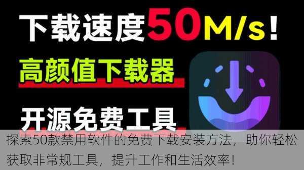 探索50款禁用软件的免费下载安装方法,助你轻松获取非常规工具,提升工作和生活效率!