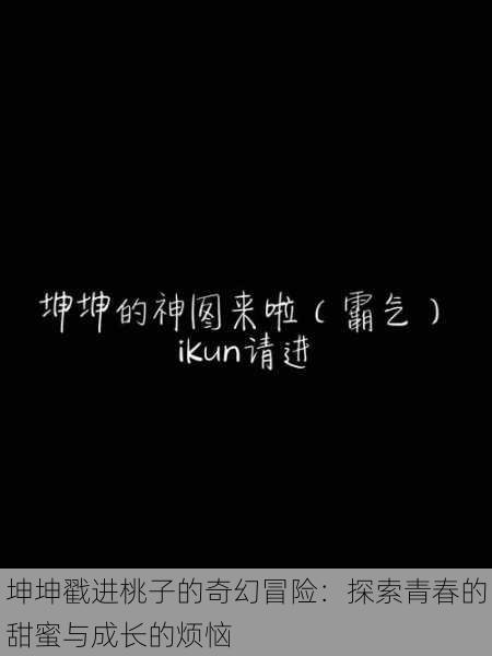 坤坤戳进桃子的奇幻冒险:探索青春的甜蜜与成长的烦恼