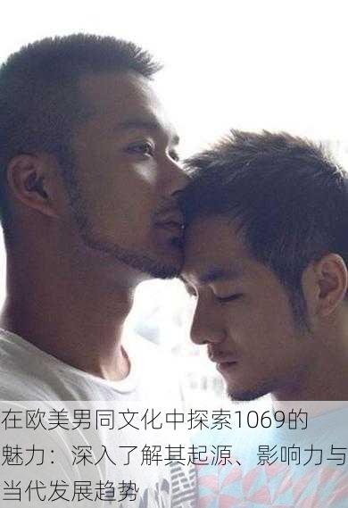 在欧美男同文化中探索1069的魅力:深入了解其起源、影响力与当代发展趋势
