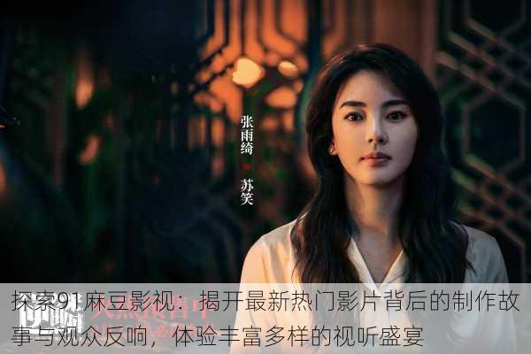 探索91麻豆影视:揭开最新热门影片背后的制作故事与观众反响,体验丰富多样的视听盛宴