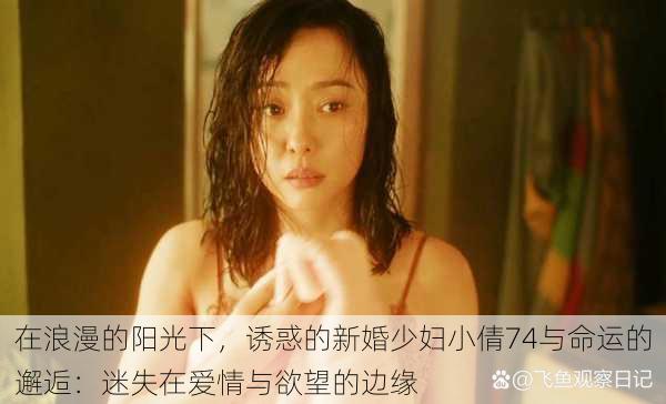 在浪漫的阳光下,诱惑的新婚少妇小倩74与命运的邂逅:迷失在爱情与欲望的边缘