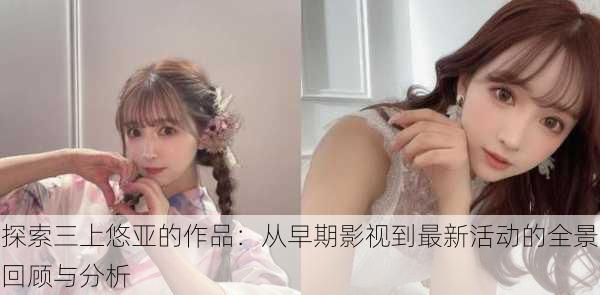 探索三上悠亚的作品:从早期影视到最新活动的全景回顾与分析
