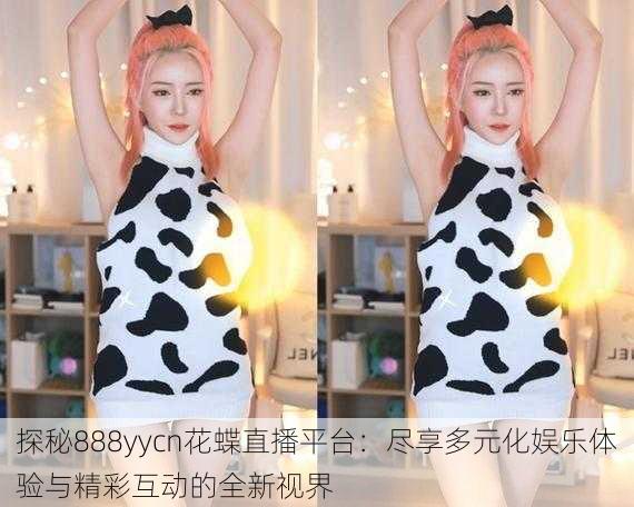 探秘888yycn花蝶直播平台：尽享多元化娱乐体验与精彩互动的全新视界