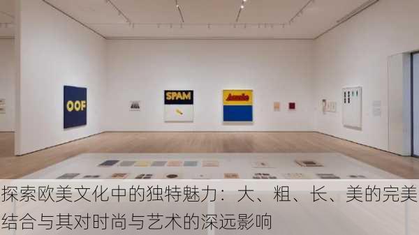 探索欧美文化中的独特魅力：大、粗、长、美的完美结合与其对时尚与艺术的深远影响