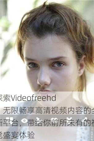 探索Videofreehd:无限畅享高清视频内容的全新平台,带给你前所未有的视觉盛宴体验