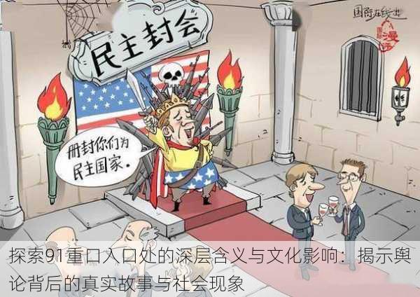 探索91重口入口处的深层含义与文化影响:揭示舆论背后的真实故事与社会现象