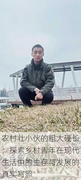 农村壮小伙的粗大硬长:探索乡村青年在现代生活中的生存与发展的真实写照
