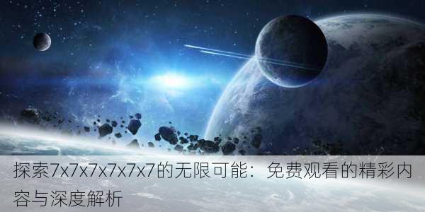 探索7x7x7x7x7x7的无限可能:免费观看的精彩内容与深度解析