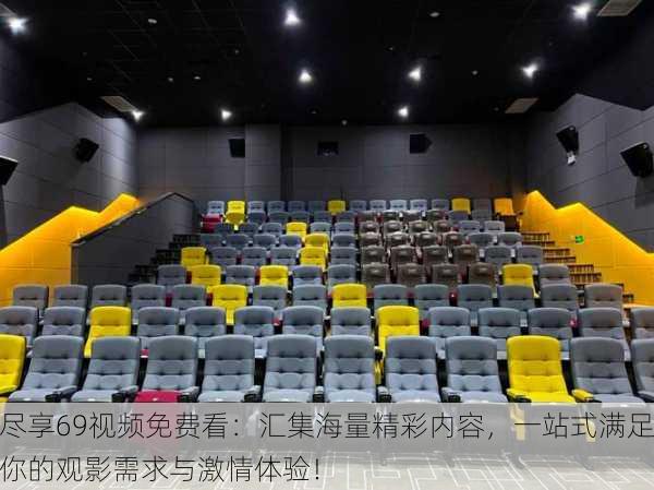 尽享69视频免费看:汇集海量精彩内容,一站式满足你的观影需求与激情体验!