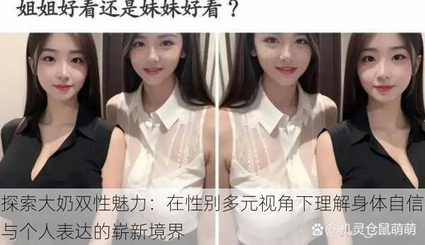 探索大奶双性魅力:在性别多元视角下理解身体自信与个人表达的崭新境界