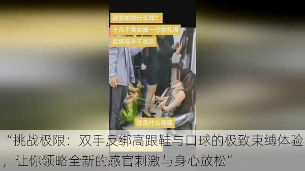 “挑战极限：双手反绑高跟鞋与口球的极致束缚体验，让你领略全新的感官刺激与身心放松”