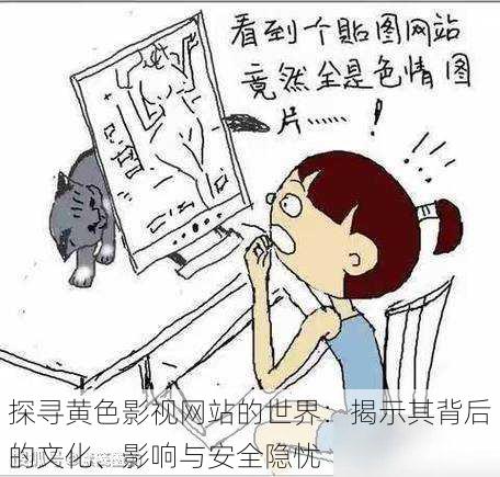 探寻黄色影视网站的世界：揭示其背后的文化、影响与安全隐忧