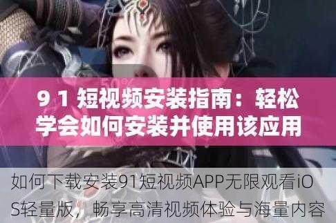 如何下载安装91短视频APP无限观看iOS轻量版,畅享高清视频体验与海量内容