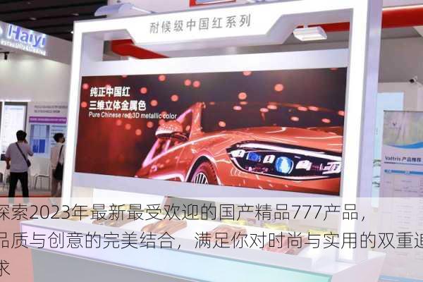 探索2023年最新最受欢迎的国产精品777产品,品质与创意的完美结合,满足你对时尚与实用的双重追求