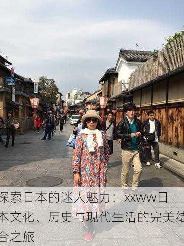 探索日本的迷人魅力:xxww日本文化、历史与现代生活的完美结合之旅