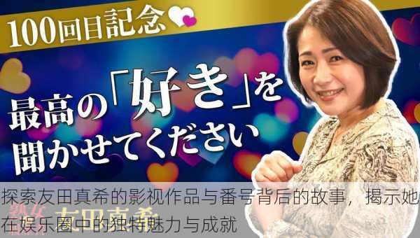 探索友田真希的影视作品与番号背后的故事,揭示她在娱乐圈中的独特魅力与成就