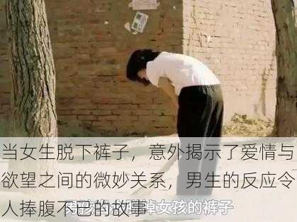 当女生脱下裤子,意外揭示了爱情与欲望之间的微妙关系,男生的反应令人捧腹不已的故事