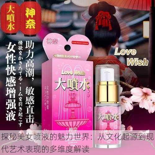 探秘美女喷液的魅力世界：从文化起源到现代艺术表现的多维度解读