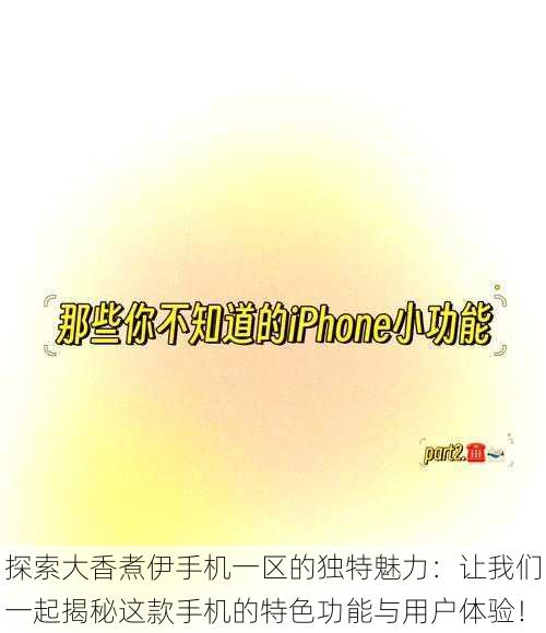 探索大香煮伊手机一区的独特魅力:让我们一起揭秘这款手机的特色功能与用户体验!
