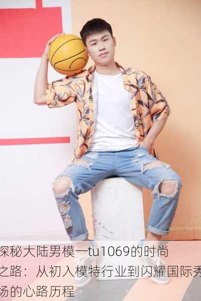 探秘大陆男模一tu1069的时尚之路:从初入模特行业到闪耀国际秀场的心路历程