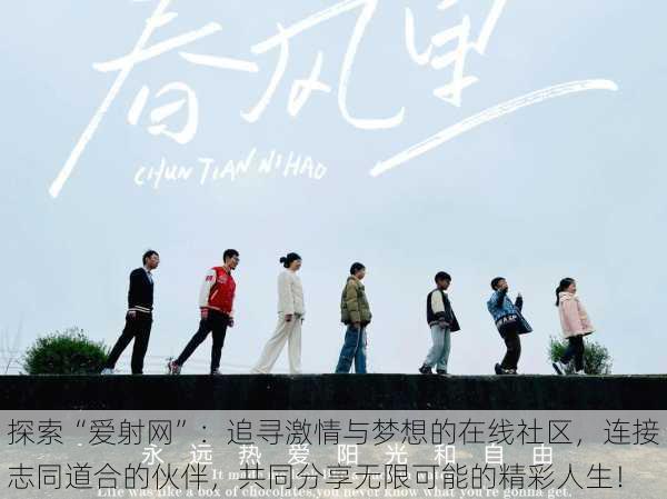 探索“爱射网”:追寻激情与梦想的在线社区,连接志同道合的伙伴,共同分享无限可能的精彩人生!