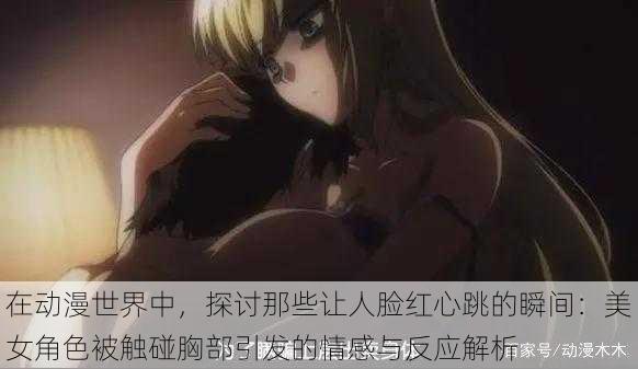 在动漫世界中,探讨那些让人脸红心跳的瞬间:美女角色被触碰胸部引发的情感与反应解析