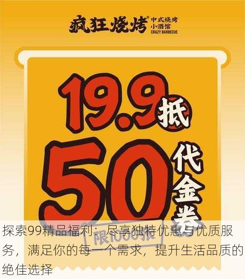 探索99精品福利:尽享独特优惠与优质服务,满足你的每一个需求,提升生活品质的绝佳选择