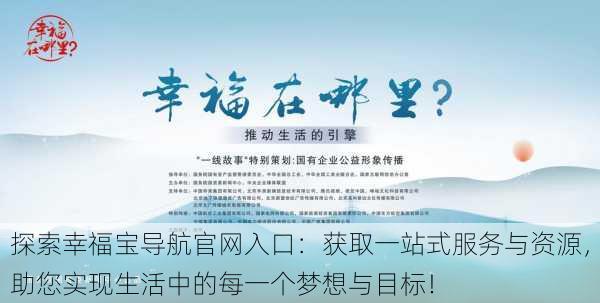 探索幸福宝导航官网入口:获取一站式服务与资源,助您实现生活中的每一个梦想与目标!