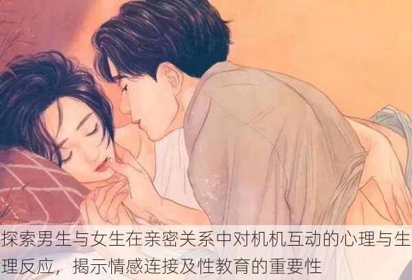 探索男生与女生在亲密关系中对机机互动的心理与生理反应,揭示情感连接及性教育的重要性