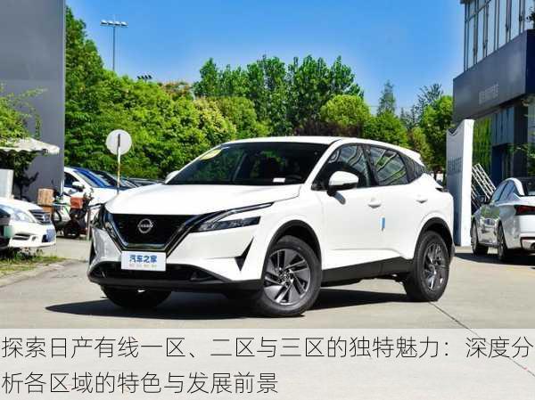 探索日产有线一区、二区与三区的独特魅力:深度分析各区域的特色与发展前景
